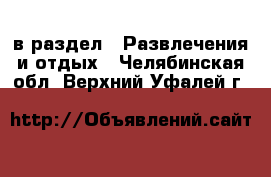  в раздел : Развлечения и отдых . Челябинская обл.,Верхний Уфалей г.